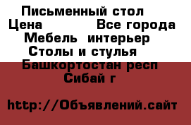 Письменный стол ! › Цена ­ 3 000 - Все города Мебель, интерьер » Столы и стулья   . Башкортостан респ.,Сибай г.